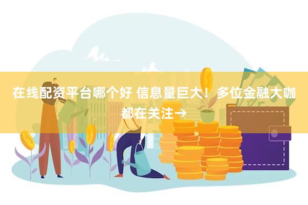 在线配资平台哪个好 信息量巨大！多位金融大咖都在关注→