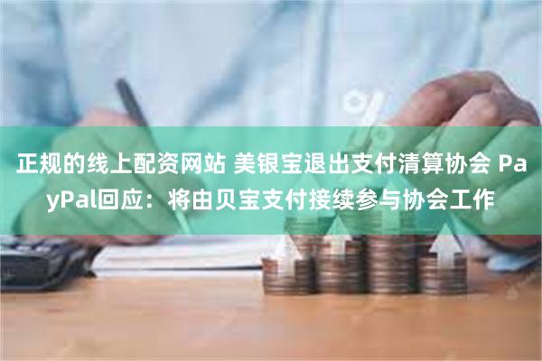 正规的线上配资网站 美银宝退出支付清算协会 PayPal回应：将由贝宝支付接续参与协会工作