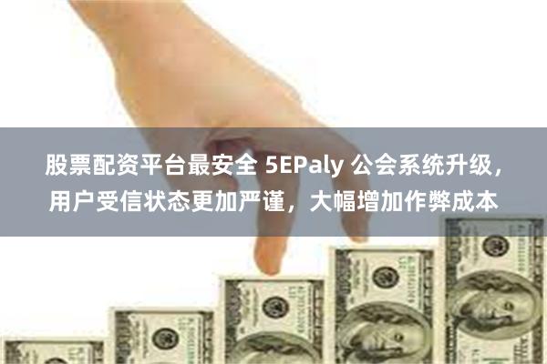 股票配资平台最安全 5EPaly 公会系统升级，用户受信状态更加严谨，大幅增加作弊成本