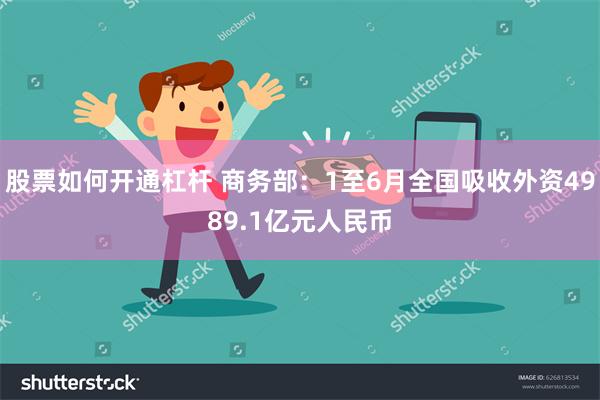 股票如何开通杠杆 商务部：1至6月全国吸收外资4989.1亿元人民币