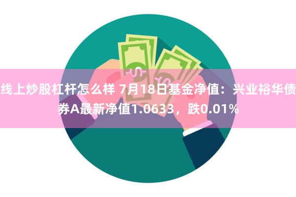 线上炒股杠杆怎么样 7月18日基金净值：兴业裕华债券A最新净值1.0633，跌0.01%