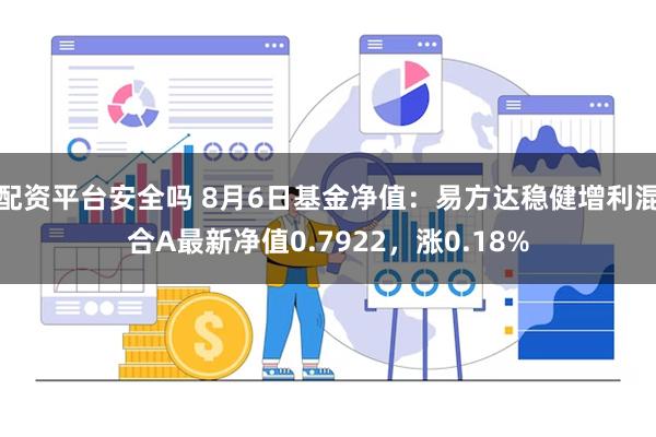 配资平台安全吗 8月6日基金净值：易方达稳健增利混合A最新净值0.7922，涨0.18%