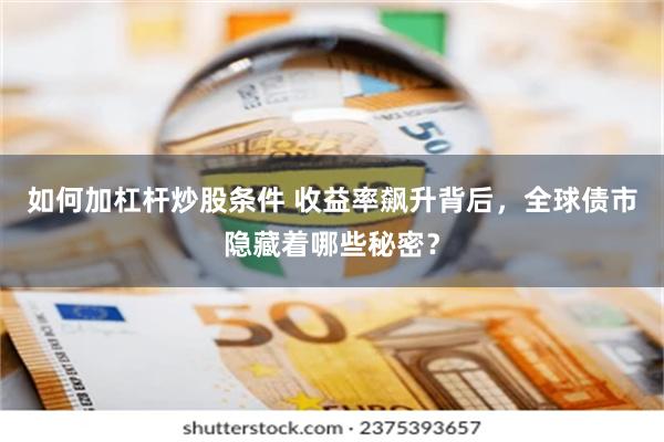 如何加杠杆炒股条件 收益率飙升背后，全球债市隐藏着哪些秘密？