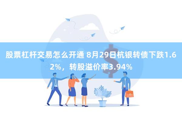 股票杠杆交易怎么开通 8月29日杭银转债下跌1.62%，转股溢价率3.94%