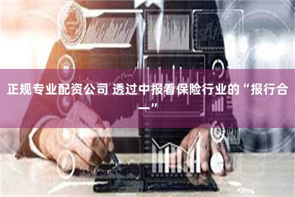 正规专业配资公司 透过中报看保险行业的“报行合一”