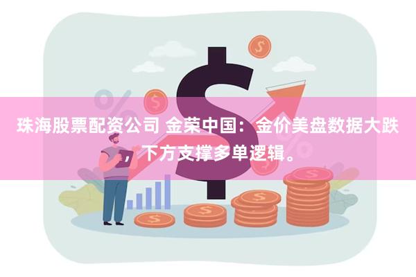 珠海股票配资公司 金荣中国：金价美盘数据大跌，下方支撑多单逻辑。