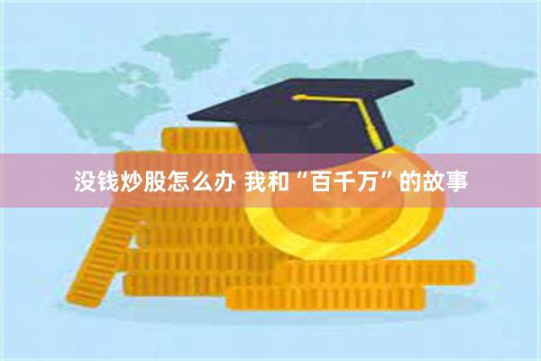 没钱炒股怎么办 我和“百千万”的故事