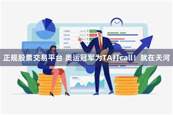 正规股票交易平台 奥运冠军为TA打call！就在天河