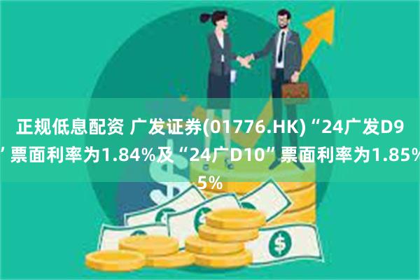 正规低息配资 广发证券(01776.HK)“24广发D9”票面利率为1.84%及“24广D10”票面利率为1.85%