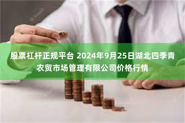 股票杠杆正规平台 2024年9月25日湖北四季青农贸市场管理有限公司价格行情