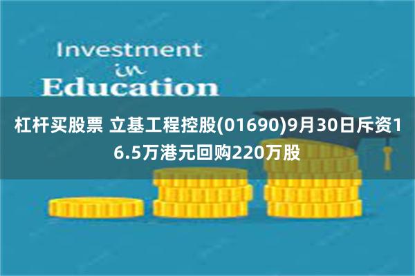 杠杆买股票 立基工程控股(01690)9月30日斥资16.5万港元回购220万股