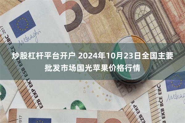 炒股杠杆平台开户 2024年10月23日全国主要批发市场国光苹果价格行情