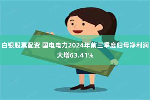 白银股票配资 国电电力2024年前三季度归母净利润大增63.41%