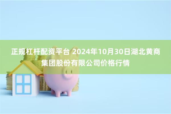 正规杠杆配资平台 2024年10月30日湖北黄商集团股份有限公司价格行情