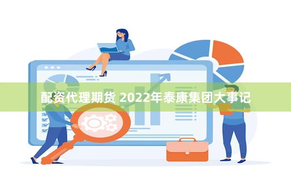 配资代理期货 2022年泰康集团大事记