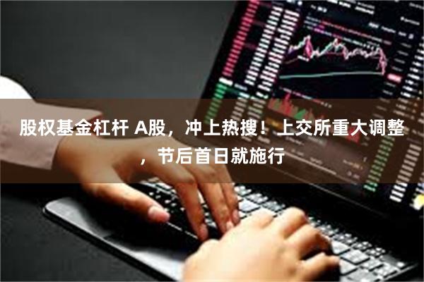 股权基金杠杆 A股，冲上热搜！上交所重大调整，节后首日就施行