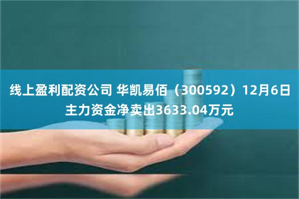 线上盈利配资公司 华凯易佰（300592）12月6日主力资金净卖出3633.04万元