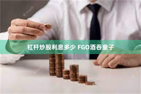 杠杆炒股利息多少 FGO酒吞童子