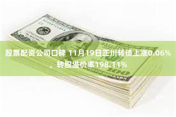 股票配资公司口碑 11月19日正川转债上涨0.06%，转股溢价率198.11%