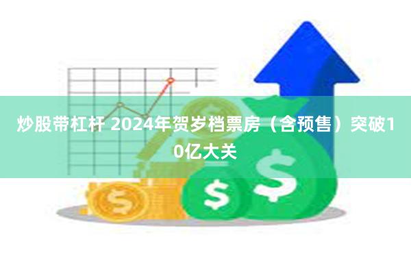 炒股带杠杆 2024年贺岁档票房（含预售）突破10亿大关