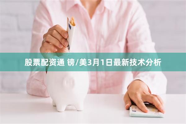 股票配资通 镑/美3月1日最新技术分析