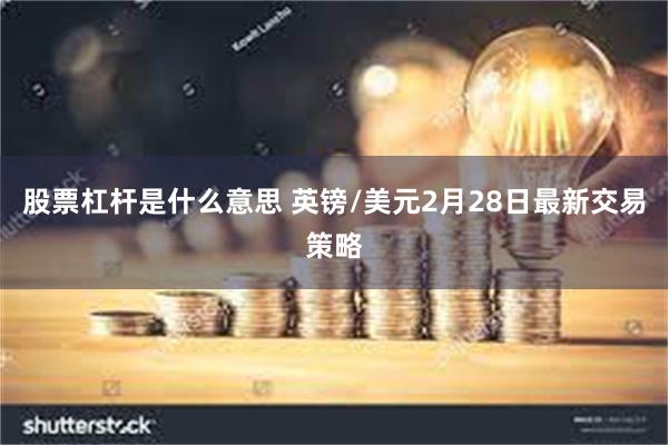 股票杠杆是什么意思 英镑/美元2月28日最新交易策略