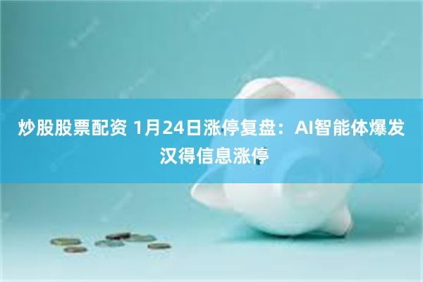 炒股股票配资 1月24日涨停复盘：AI智能体爆发 汉得信息涨停