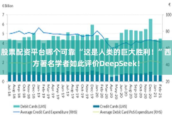 股票配资平台哪个可靠 “这是人类的巨大胜利！”西方著名学者如此评价DeepSeek！