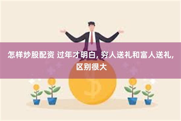 怎样炒股配资 过年才明白, 穷人送礼和富人送礼, 区别很大