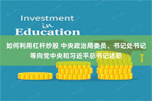 如何利用杠杆炒股 中央政治局委员、书记处书记等向党中央和习近平总书记述职