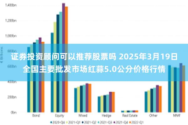 证券投资顾问可以推荐股票吗 2025年3月19日全国主要批发市场红蒜5.0公分价格行情